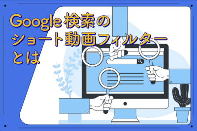 ショート動画も「ググる」時代！Google検索の「ショート動画フィルター」とは