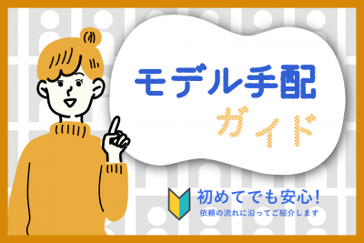 初めてのモデル手配ガイド：依頼の流れ、事前に必要な情報まで解説！