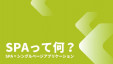 気になる技術、
SPA（シングルページアプリケーション）について調べてみました。