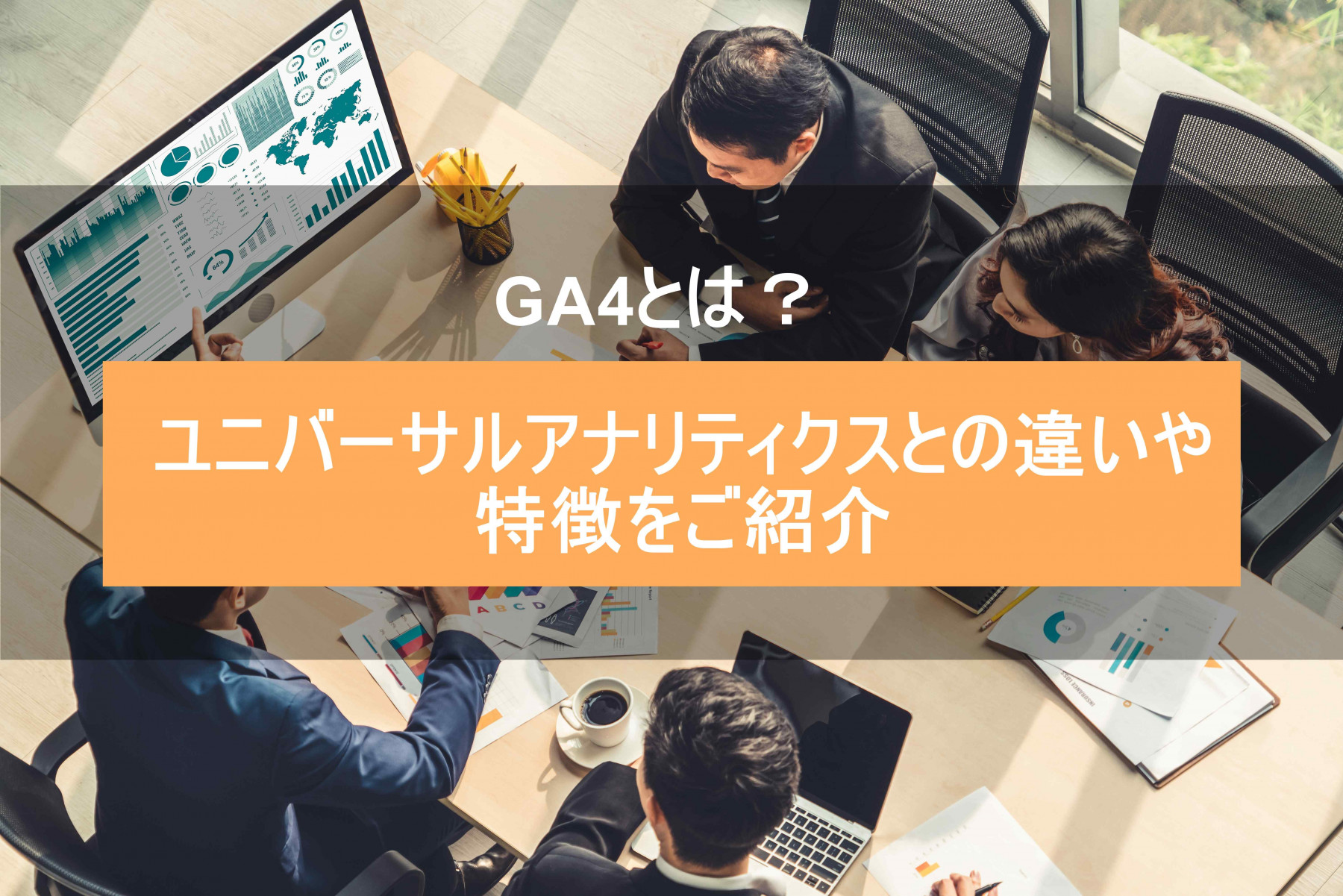 GA4とは？ユニバーサルアナリティクスとの違いや特徴をご紹介