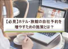 【必見】ホテル・旅館の自社予約を増やしていく方法は？