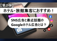 【第２弾】ホテル・旅館集客におすすめ！SNS広告と最近話題のGoogleホテル広告とは？