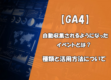 【GA4】自動収集されるようになったイベントとは？種類と活用方法について