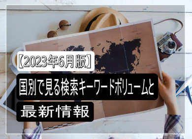 【2023年6月版】国別で見る検索キーワードボリュームと最新情報