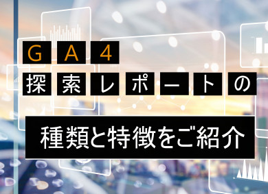 GA4探索レポートの種類と特徴をご紹介