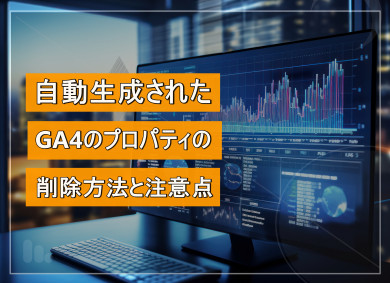 自動生成されたGA4のプロパティの削除方法と注意点