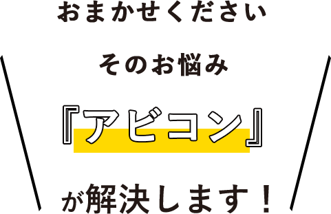 おまかせください その悩み アビコンが解決します!