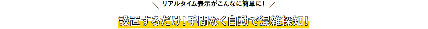 リアルタイム表示がこんなに簡単に!設置するだけ!手間なく自動で混雑探知!