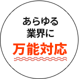 あらゆる業界に万能対応